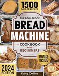 Bread Machine Cookbook: Easy-to-Follow Bread Maker Recipes and Expert Tips to Unleash Your Creativity