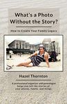 What's a Photo Without the Story?: How to Create Your Family Legacy