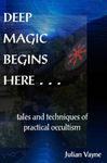 Deep Magic Begins Here . . .: Tales and techniques of practical occultism