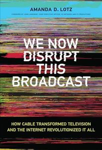 We Now Disrupt This Broadcast: How Cable Transformed Television and the Internet Revolutionized It All