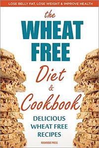 Wheat Free Diet & Cookbook: Lose Belly Fat, Lose Weight, and Improve Health with Delicious Wheat Free Recipes