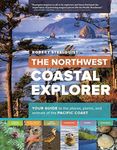 The Northwest Coastal Explorer: Your Guide to the Places, Plants, and Animals of the Pacific Coast