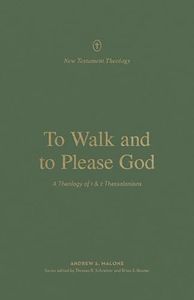 To Walk and to Please God: A Theology of 1 and 2 Thessalonians (New Testament Theology)