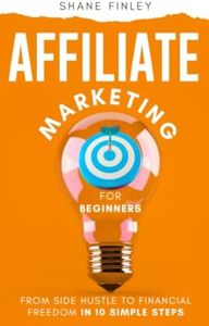 Affiliate Marketing for Beginners: From Side Hustle to Financial Freedom in 10 Simple Steps