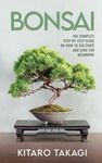 Bonsai: The Complete Step-by-Step Guide on How to Cultivate and Care for Beginners