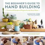 The Beginner's Guide to Hand Building: Functional and Sculptural Projects for the Home Potter (2) (Essential Ceramics Skills)