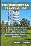 TURKMENISTAN TRAVEL GUIDE: A Compre