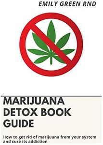 MARIJUANA DETOX BOOK GUIDE: How to get rid of marijuana from your system and cure its addiction