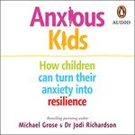 Anxious Kids: How Children Can Turn Their Anxiety Into Resilience