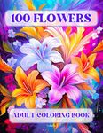 100 Flowers Adult Coloring Book: Beautiful and Easy Flowers, Vases with Bouquets, and Patterns, Coloring Pages with Large Print for Relaxation and Calmness