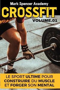 Crossfit : Le Sport Ultime pour Construire du Muscle et forger son mental: Le Guide Complet pour Sculpter son Corps et Renforcer son Esprit