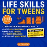 Life Skills for Tweens: 7 Things to Know Before High School to Boost Self-Confidence, Make More Friends, Get Super Organized, and Become Independent