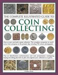 The Complete Illustrated Guide to Coin Collecting: How to Start and Build a Great Collection - The Complete Companion to World Coins from Antiquity to the Present Day, Including 750 Colour Photographs