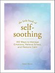 The Little Book of Self-Soothing: 150 Ways to Manage Emotions, Relieve Stress, and Restore Calm (Little Book of Self-Help Series)