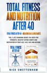 TOTAL FITNESS AND NUTRITION AFTER 40: THE 2 LIFE CHANGING BOOKS YOU NEED FOR STRENGTH, HEALTHY EATING HABITS AND MOTIVATION IN YOUR 40s, 50s, 60s AND BEYOND