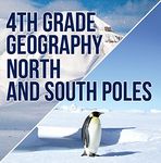 4th Grade Geography: North and South Poles: Fourth Grade Books Polar Regions for Kids (Children's Explore Polar Regions Books)