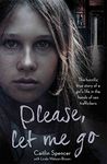 Please, Let Me Go: The Horrific True Story of a Girl's Life In The Hands of Sex Traffickers