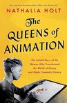 THE QUEENS OF ANIMATION: The Untold Story of the Women Who Transformed the World of Disney and Made Cinematic History