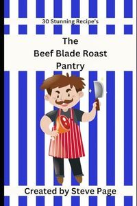 The Beef Blade Roast Pantry: 30 Stunning Recipe's