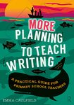 More Planning to Teach Writing: A Practical Guide for Primary School Teachers