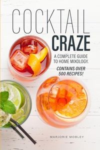 Cocktail Craze: Over 500 Cocktail Recipes. A Guide to Home Mixology.