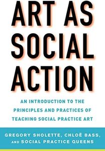 Art as Social Action: An Introduction to the Principles and Practices of Teaching Social Practice Art