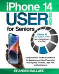 iPhone 14 User Guide for Seniors: Comprehensive and Intuitive Manual for Mastering your New iPhone with Step-by-Step Tutorials, Large Text and Illustrations. Tips & Tricks to Learn in no Time!