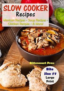 Slow Cooker Recipes - Bite Size #7: Mexican Recipes – Soup Recipes – Chicken Recipes - & More! (Slow Cooker Bite Size)