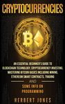 Cryptocurrencies: An Essential Beginner's Guide to Blockchain Technology, Cryptocurrency Investing, Mastering Bitcoin Basics Including Mining, ... Trading and Some Info on Programming