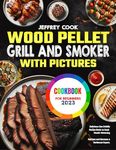 Wood Pellet Grill and Smoker Cookbook with Pictures for Beginners 2023: Delicious Gas Griddle Recipe Book to Cook Mouth-Watering Meals and Become a Barbecue Expert