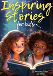 Inspiring Stories For Kids: 21 Amazing Tales to Ignite Self-Confidence, Encourage Bravery, Empower Fearlessness and Cultivate Unshakable Self-Belief (Inspiring Stories for Children)