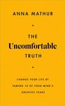 The Uncomfortable Truth: Change Your Life By Taming 10 of Your Mind's Greatest Fears