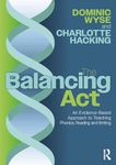 The Balancing Act: An Evidence-Based Approach to Teaching Phonics, Reading and Writing