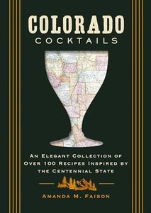 Colorado Cocktails: An Elegant Collection of Over 100 Recipes Inspired by the Centennial State (City Cocktails)