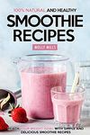 100% Natural and Healthy Smoothie Recipes: Reach your Weight Goal With Simple and Delicious Smoothie Recipes