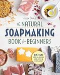 The Natural Soap Making Book for Beginners: Do-It-Yourself Soaps Using All-Natural Herbs, Spices, and Essential Oils