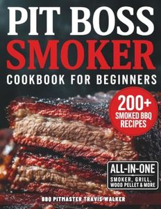 Pit Boss Smoker Cookbook for Beginners: Your Go-To Guide to Smoking Everything to Perfection — 200+ Foolproof Recipes, Pro Wood Pairings & Smart Tips to Master Your Pit Boss
