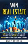 Win Real Estate: Build From Scratch, Learn a Proven Path From IQ to I Can, Magnify Your Skills and Become a Real Estate Expert Within 6 Months