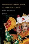 Performing Gender, Place, and Emotion in Music: Global Perspectives: 5 (Eastman/Rochester Studies Ethnomusicology)