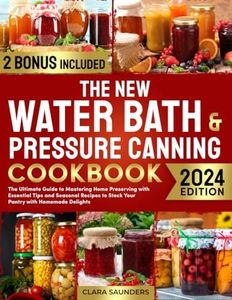 The New Water Bath & Pressure Canning Cookbook: The Ultimate Guide to Mastering Home Preserving with Essential Tips and Seasonal Recipes to Stock Your Pantry with Homemade Delights