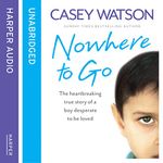 Nowhere to Go: The Heartbreaking True Story of a Boy Desperate to Be Loved