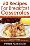 50 Recipes For Breakfast Casseroles – Casserole Recipes To Serve For Breakfast or Brunch (Breakfast Ideas – The Breakfast Recipes Cookbook Collection 14)