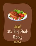 Hello! 365 Beef Steak Recipes: Best Beef Steak Cookbook Ever For Beginners [Beef Stroganoff Recipe, Flank Steak Recipe, Asian Slow Cooker Book, Mashed ... Book, Vegetable Beef Soup Recipe] [Book 1]