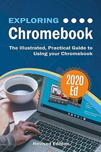 Exploring Chromebook 2020 Edition: The Illustrated, Practical Guide to using Chromebook (Exploring Tech 8)