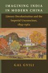 Imagining India in Modern China: Literary Decolonization and the Imperial Unconscious, 1895–1962