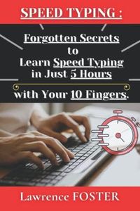 Speed Typing : Forgotten Secrets to Learn Speed Typing, in just 5 Hours, with your 10 Fingers: on a QWERTY Keyboard.