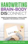 Handwriting Brain Body Disconnect: Adaptive Teaching Techniques to Unlock a Child's Dysgraphia for the Classroom and at Home