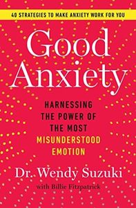 Good Anxiety: Harnessing the Power of the Most Misunderstood Emotion