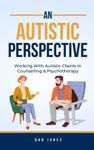 An Autistic Perspective: Working with Autistic Clients in Counselling & Psychotherapy