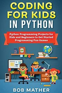 Coding for Kids in Python: Python Programming Projects for Kids and Beginners to Get Started Programming Fun Games